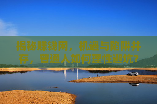 揭秘赚钱网，机遇与陷阱并存，普通人如何理性避坑？揭秘赚钱网，普通人如何理性避坑？