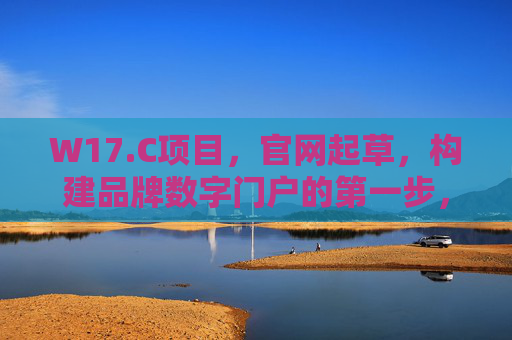 W17.C项目，官网起草，构建品牌数字门户的第一步，W17.C项目，官网起草，品牌数字门户构建第一步