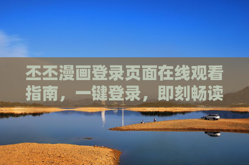 丕丕漫画登录页面在线观看指南，一键登录，即刻畅读，丕丕漫画登录观看指南，一键登录，即刻畅读