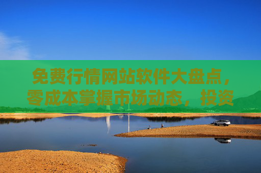 免费行情网站软件大盘点，零成本掌握市场动态，投资决策好帮手，免费行情网站软件大盘点，零成本掌握市场动态，投资决策好帮手