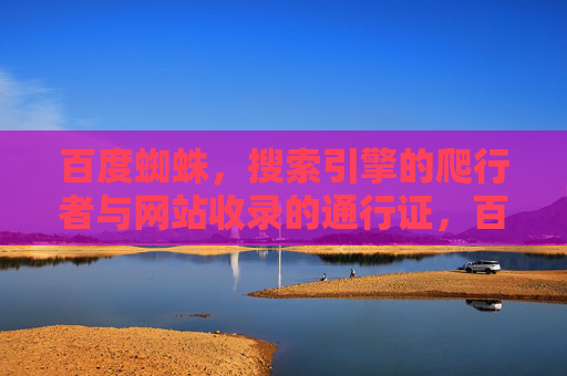 百度蜘蛛，搜索引擎的爬行者与网站收录的通行证，百度蜘蛛，搜索引擎的爬行者与网站收录的通行证