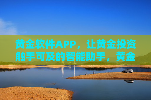 黄金软件APP，让黄金投资触手可及的智能助手，黄金投资触手可及的智能助手APP