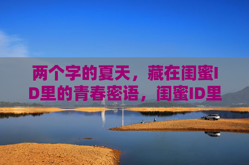 两个字的夏天，藏在闺蜜ID里的青春密语，闺蜜ID里的夏日密语
