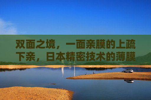 双面之境，一面亲膜的上疏下亲，日本精密技术的薄膜革命