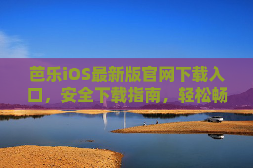 芭乐iOS最新版官网下载入口，安全下载指南，轻松畅享最新功能，芭乐iOS最新版官网下载入口，安全指南畅享新功能