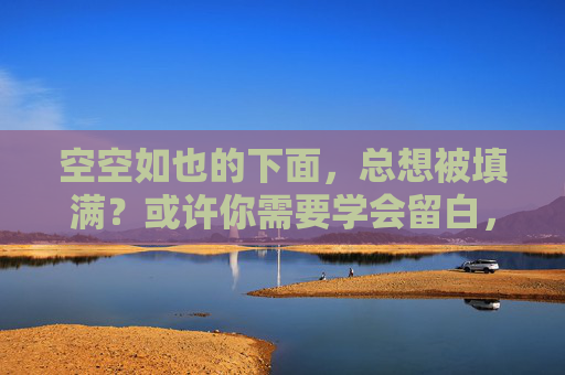空空如也的下面，总想被填满？或许你需要学会留白，留白，给生活一份恰到好处的空