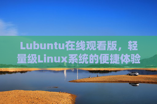 Lubuntu在线观看版，轻量级Linux系统的便捷体验指南，Lubuntu在线观看版，轻量级Linux便捷体验指南