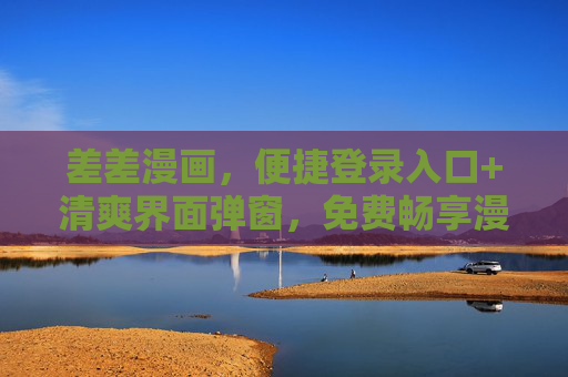 差差漫画，便捷登录入口+清爽界面弹窗，免费畅享漫画乐趣，差差漫画，便捷登录+清爽界面，免费畅享漫画乐趣