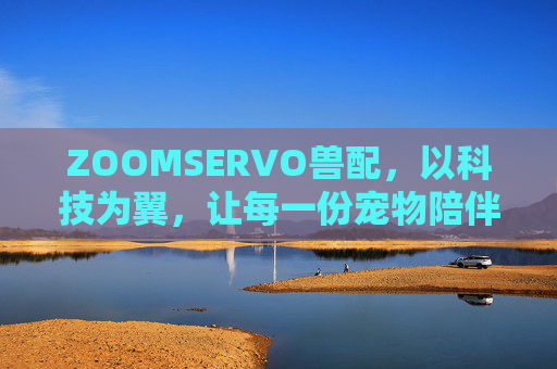 ZOOMSERVO兽配，以科技为翼，让每一份宠物陪伴都更安心，ZOOMSERVO兽配，科技为翼，安心陪伴