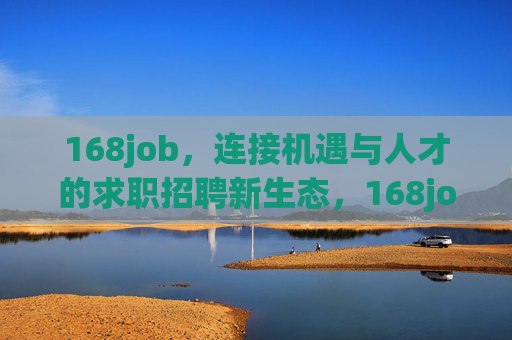 168job，连接机遇与人才的求职招聘新生态，168job，连接机遇与人才的求职招聘新生态