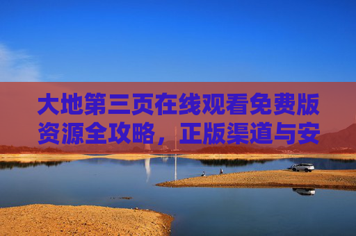 大地第三页在线观看免费版资源全攻略，正版渠道与安全观影指南，大地第三页免费观看全攻略，正版渠道与安全观影指南