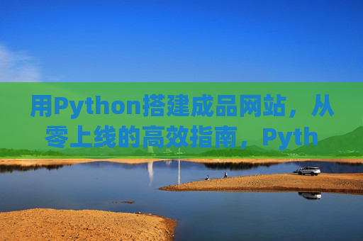 用Python搭建成品网站，从零上线的高效指南，Python网站从零到上线高效指南
