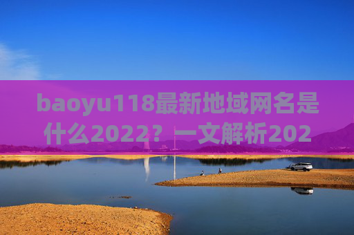 baoyu118最新地域网名是什么2022？一文解析2022年热门地域特色网名趋势，baoyu118最新地域网名2022，热门地域特色网名趋势解析