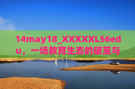 14may18_XXXXXL56edu，一场教育生态的破茧与重构，教育生态的破茧与重构