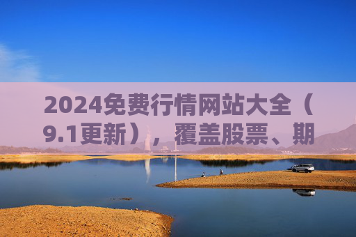2024免费行情网站大全（9.1更新），覆盖股票、期货、外汇，数据全、更新快！2024免费行情网站大全（9.1更新），覆盖股票期货外汇，数据全更新快！