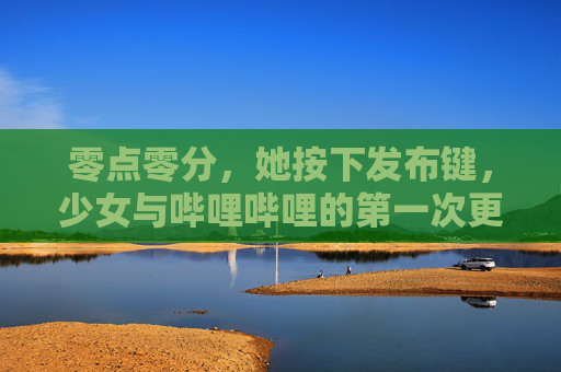 零点零分，她按下发布键，少女与哔哩哔哩的第一次更新时间