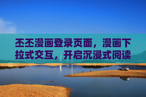 丕丕漫画登录页面，漫画下拉式交互，开启沉浸式阅读之旅，丕丕漫画，下拉式交互开启沉浸式阅读之旅