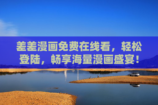 差差漫画免费在线看，轻松登陆，畅享海量漫画盛宴！差差漫画免费在线看，畅享海量漫画盛宴