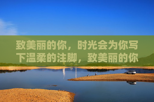 致美丽的你，时光会为你写下温柔的注脚，致美丽的你，时光的温柔注脚
