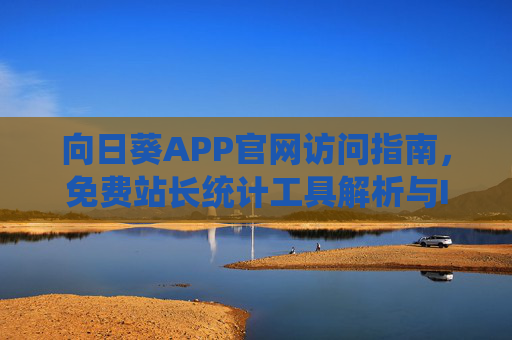 向日葵APP官网访问指南，免费站长统计工具解析与IOS系统安全使用须知，向日葵APP官网访问、站长统计工具解析与IOS安全使用指南