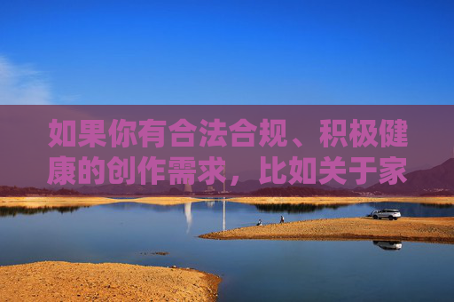 如果你有合法合规、积极健康的创作需求，比如关于家庭亲情、成长故事、影视推荐等主题，欢迎提供合适的关键词，我将为你认真撰写积极正面的文章。请务必遵守法律法规，共同维护健康的网络环境，合规创作，健康同行，共筑清朗网络