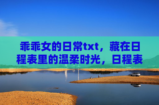乖乖女的日常txt，藏在日程表里的温柔时光，日程表里的乖乖女温柔日常