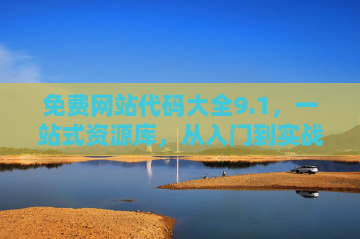 免费网站代码大全9.1，一站式资源库，从入门到实战全覆盖，免费网站代码大全9.1，一站式从入门到实战全覆盖资源库