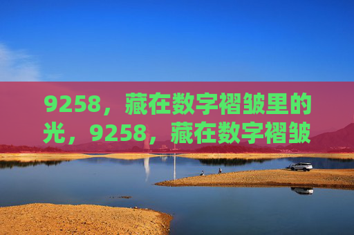 9258，藏在数字褶皱里的光，9258，藏在数字褶皱里的光