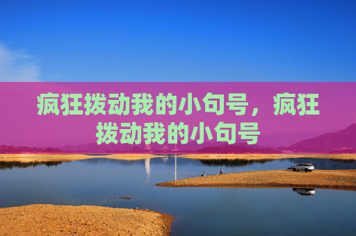 疯狂拨动我的小句号，疯狂拨动我的小句号