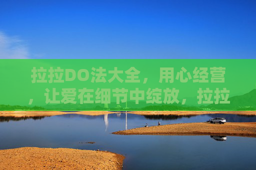 拉拉DO法大全，用心经营，让爱在细节中绽放，拉拉DO法，用心经营，让爱在细节中绽放