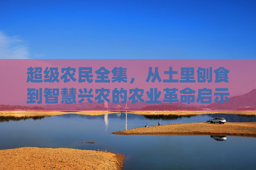 超级农民全集，从土里刨食到智慧兴农的农业革命启示录，超级农民，从土里刨食到智慧兴农的农业革命启示录