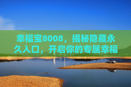 幸福宝8008，揭秘隐藏永久入口，开启你的专属幸福通道