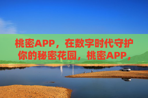 桃密APP，在数字时代守护你的秘密花园，桃密APP，数字时代的秘密花园守护者