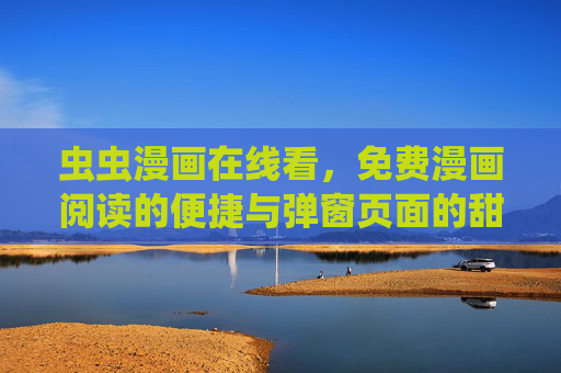 虫虫漫画在线看，免费漫画阅读的便捷与弹窗页面的甜蜜烦恼，虫虫漫画，免费阅读的便捷与弹窗的甜蜜烦恼