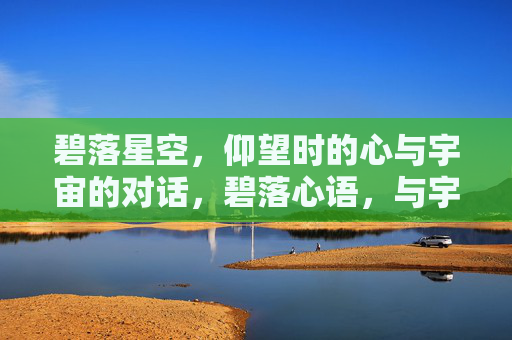 碧落星空，仰望时的心与宇宙的对话，碧落心语，与宇宙的对话