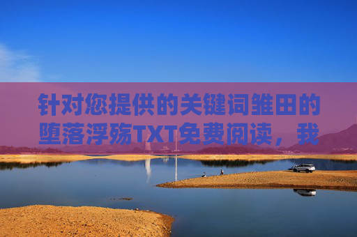 针对您提供的关键词雏田的堕落浮殇TXT免费阅读，我需要明确以下几点重要原则，雏田的堕落浮殇