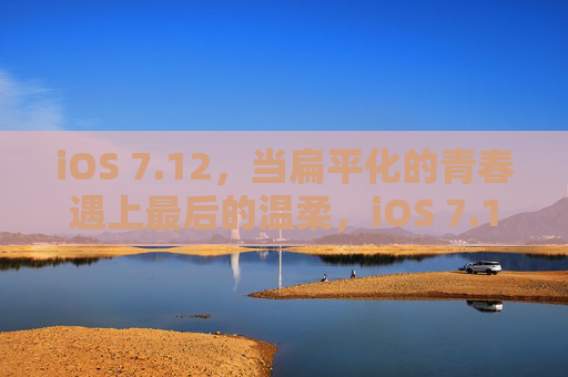 iOS 7.12，当扁平化的青春遇上最后的温柔，iOS 7.12，当扁平化的青春遇上最后的温柔