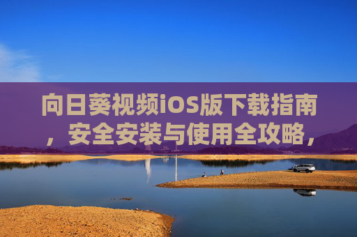向日葵视频iOS版下载指南，安全安装与使用全攻略，向日葵视频iOS版，安全下载安装与使用全攻略