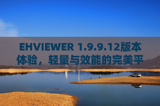 EHVIEWER 1.9.9.12版本体验，轻量与效能的完美平衡，图片查看再升级，EHVIEWER 1.9.9.12，轻量与效能完美平衡，图片查看再升级