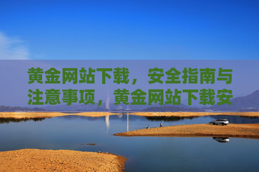 黄金网站下载，安全指南与注意事项，黄金网站下载安全指南与注意事项