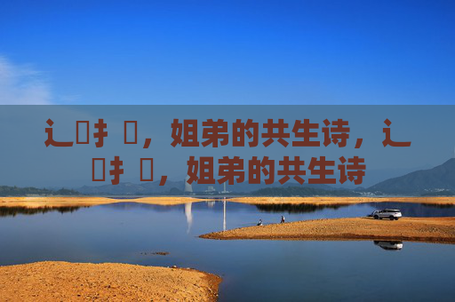 辶喿扌畐，姐弟的共生诗，辶喿扌畐，姐弟的共生诗