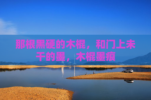 那根黑硬的木棍，和门上未干的墨，木棍墨痕