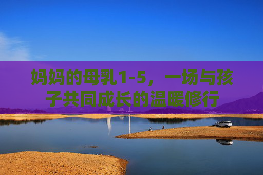 妈妈的母乳1-5，一场与孩子共同成长的温暖修行