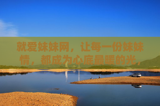 就爱妹妹网，让每一份妹妹情，都成为心底最暖的光，就爱妹妹网，让妹妹情成为心底最暖的光