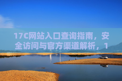17C网站入口查询指南，安全访问与官方渠道解析，17C网站入口查询指南，安全访问与官方渠道解析