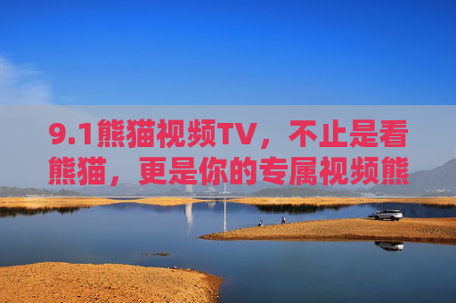 9.1熊猫视频TV，不止是看熊猫，更是你的专属视频熊猫家，熊猫视频TV，不止看熊猫，更是你的专属视频熊猫家