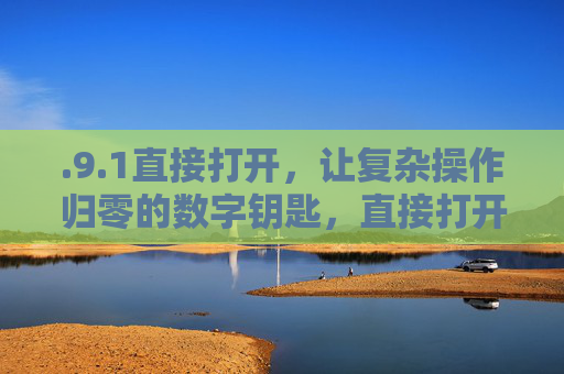 .9.1直接打开，让复杂操作归零的数字钥匙，直接打开，复杂操作归零的数字钥匙