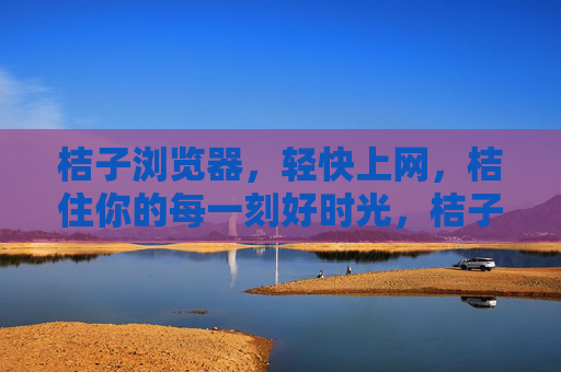 桔子浏览器，轻快上网，桔住你的每一刻好时光，桔子浏览器，轻快上网，桔住好时光
