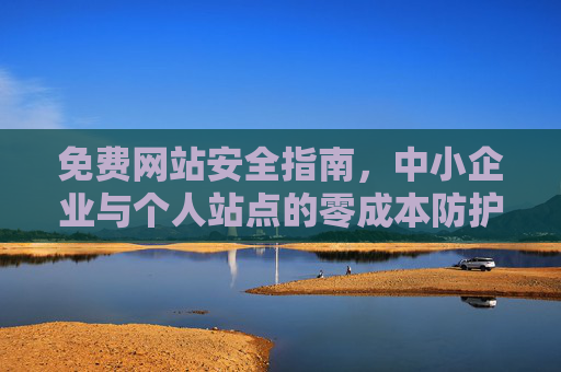 免费网站安全指南，中小企业与个人站点的零成本防护方案，中小企业与个人站点零成本网站安全指南