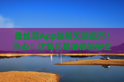 盘丝洞App破解无限盘币？当心！这背后是法律与安全的双重陷阱，破解盘丝洞App无限盘币？当心法律与安全双重陷阱